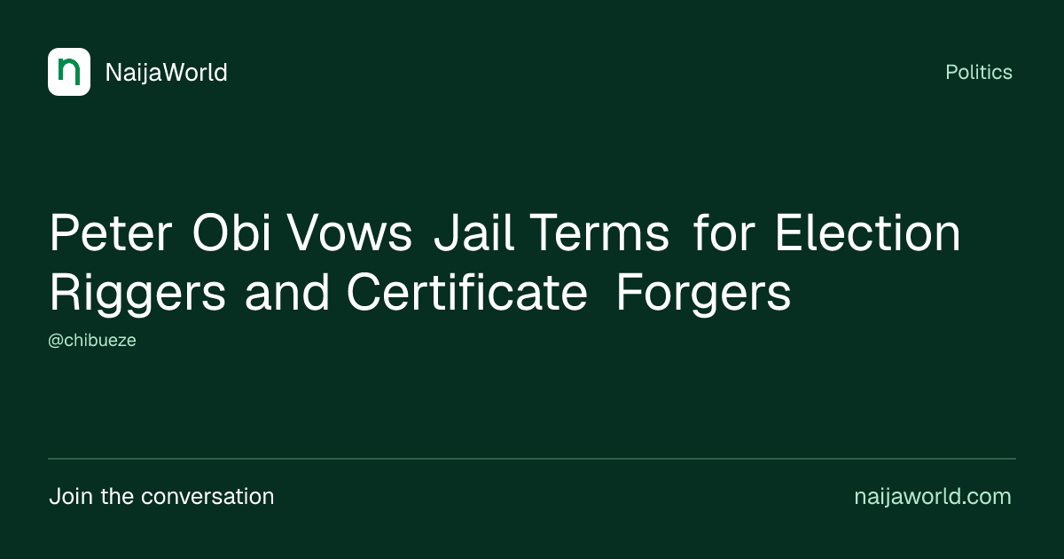 Peter Obi Vows Jail Terms for Election Riggers and Certificate Forgers ...